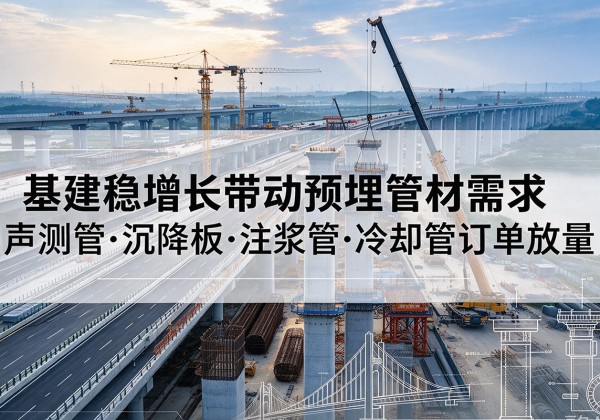 南木林基建稳增长带动预埋监测管材需求，声测管、沉降板、注浆管订单持续放量