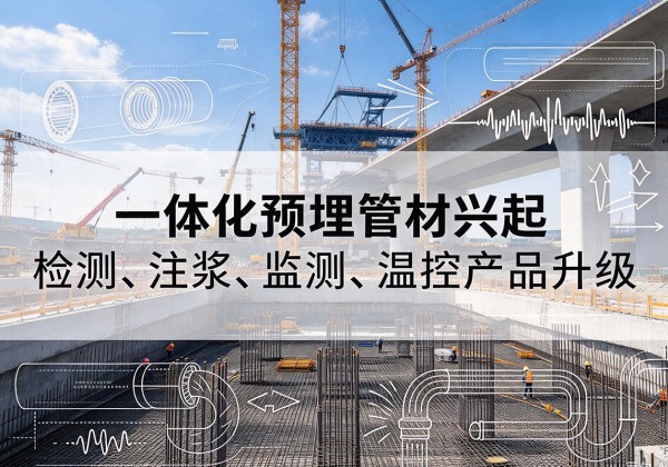 南木林一体化管材产品兴起，声测注浆一体管、多功能预埋管应用增多