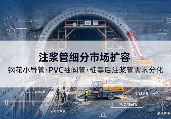 南木林注浆管细分市场扩容，隧道钢花小导管、PVC 袖阀管、桩基后注浆管需求分化